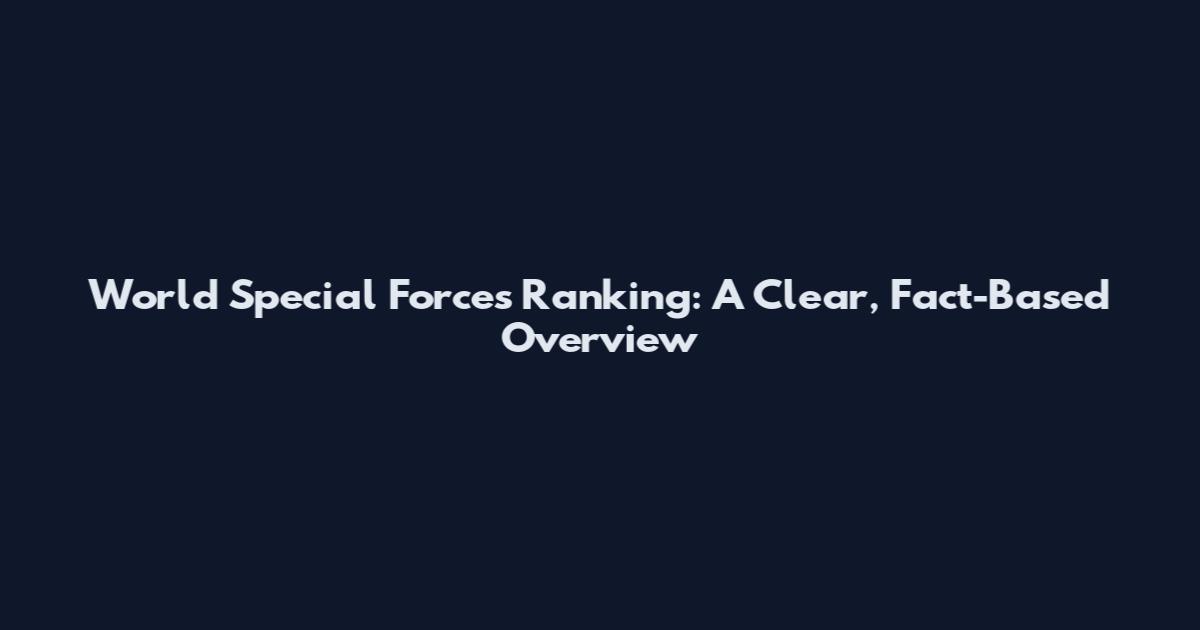World Special Forces Ranking: A Clear, Fact-Based Overview