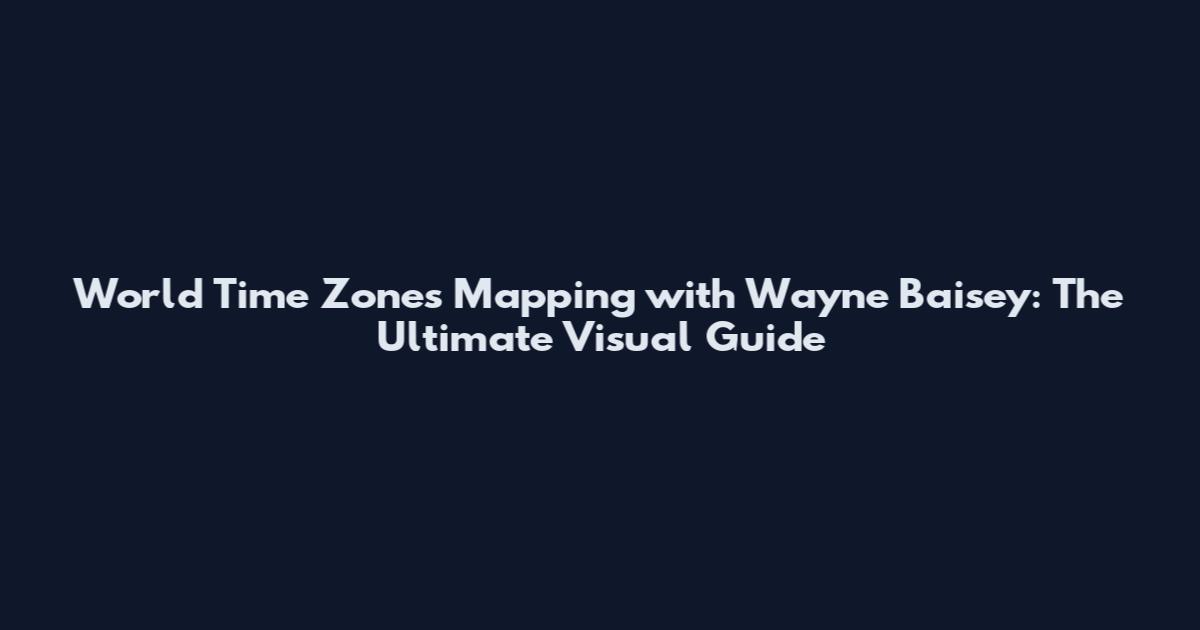 World Time Zones Mapping with Wayne Baisey: The Ultimate Visual Guide