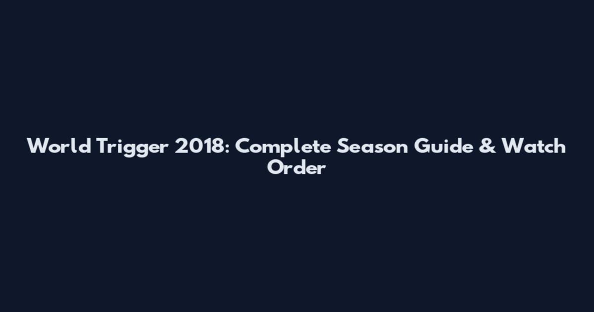 World Trigger 2018: Complete Season Guide & Watch Order