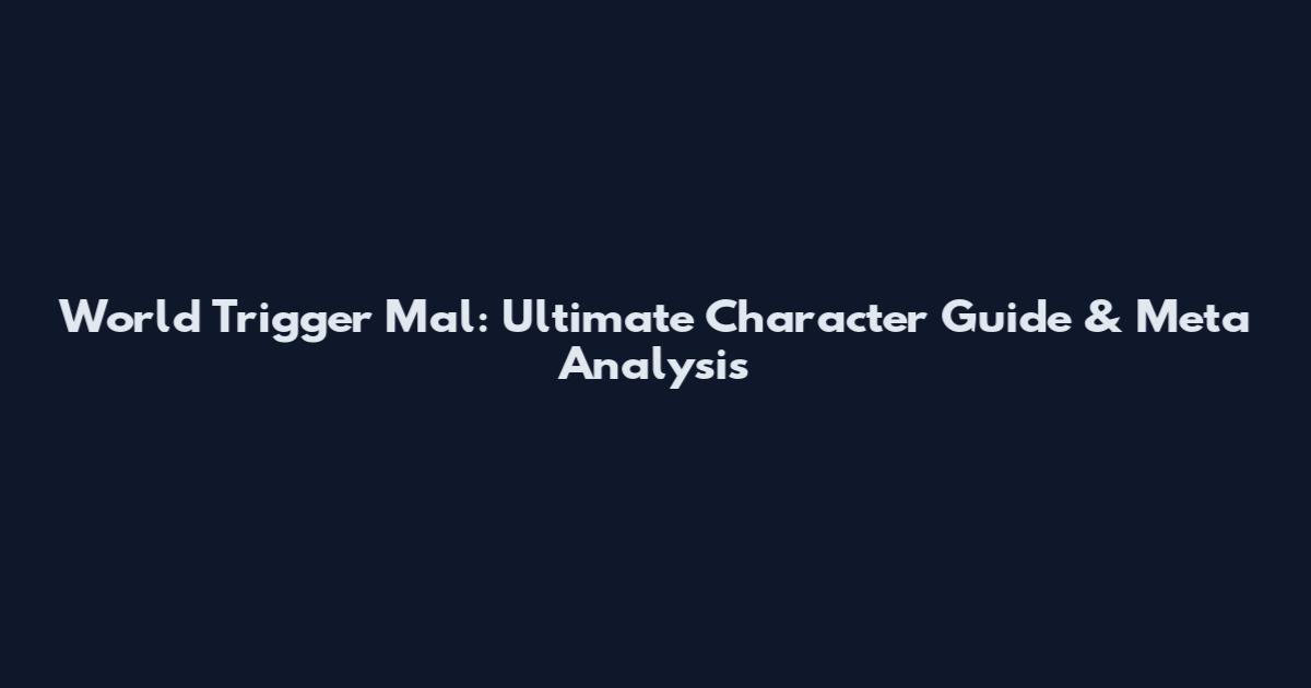 World Trigger Mal: Ultimate Character Guide & Meta Analysis