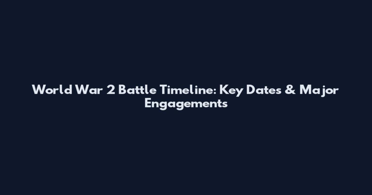 World War 2 Battle Timeline: Key Dates & Major Engagements