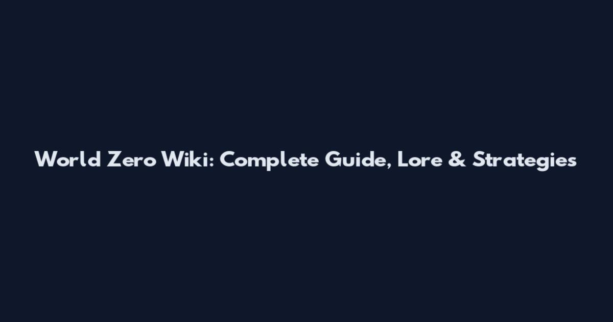 World Zero Wiki: Complete Guide, Lore & Strategies
