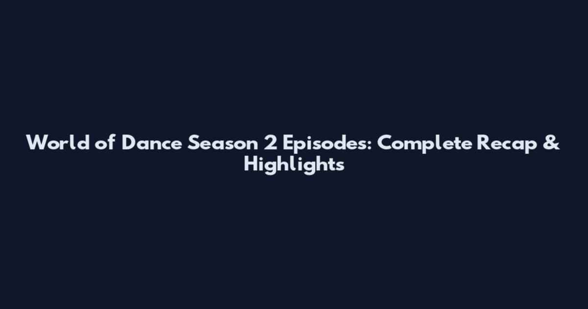 World of Dance Season 2 Episodes: Complete Recap & Highlights