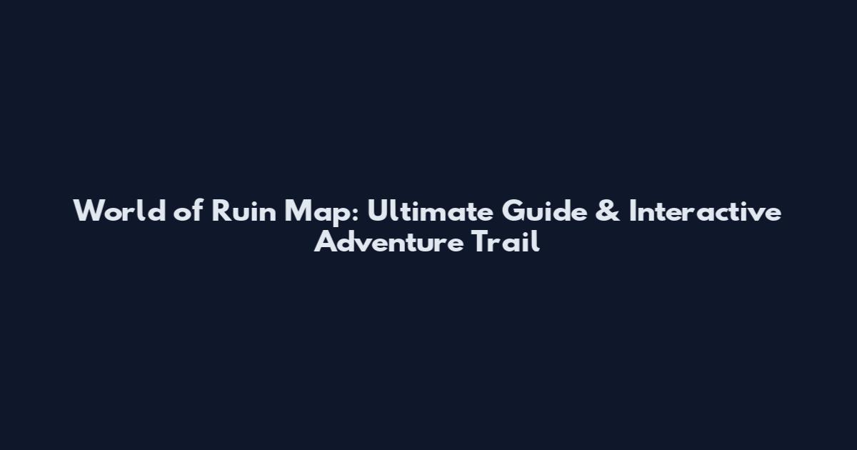 World of Ruin Map: Ultimate Guide & Interactive Adventure Trail