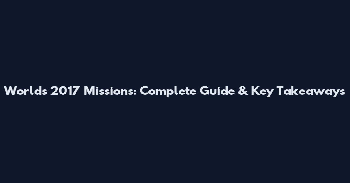 Worlds 2017 Missions: Complete Guide & Key Takeaways