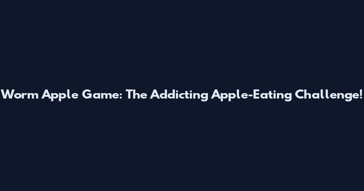 Worm Apple Game: The Addicting Apple-Eating Challenge!