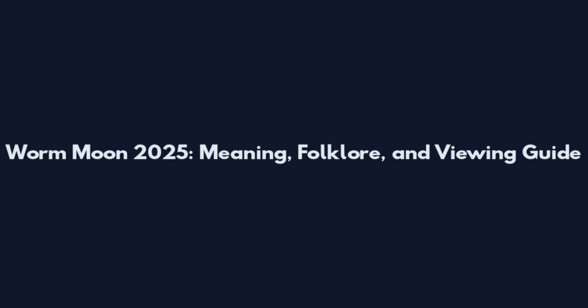 Worm Moon 2025: Meaning, Folklore, and Viewing Guide