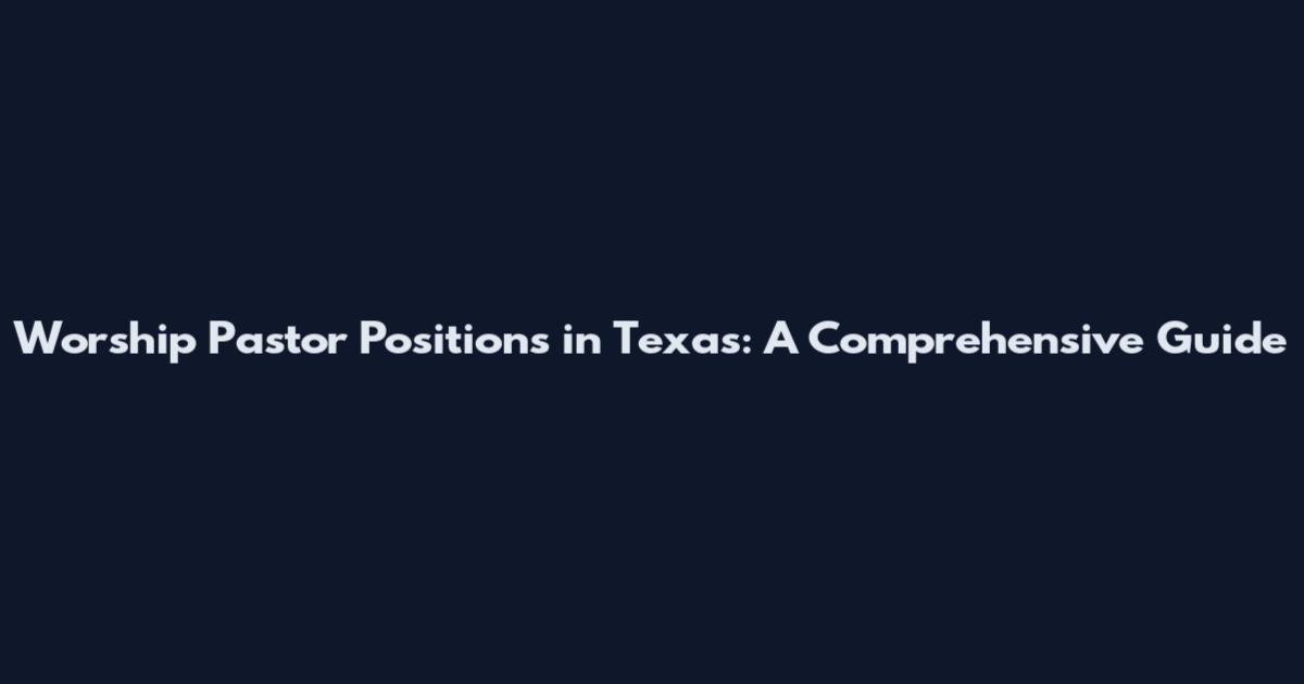 Worship Pastor Positions in Texas: A Comprehensive Guide