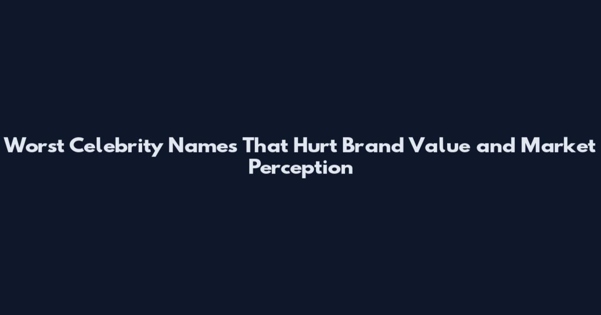 Worst Celebrity Names That Hurt Brand Value and Market Perception