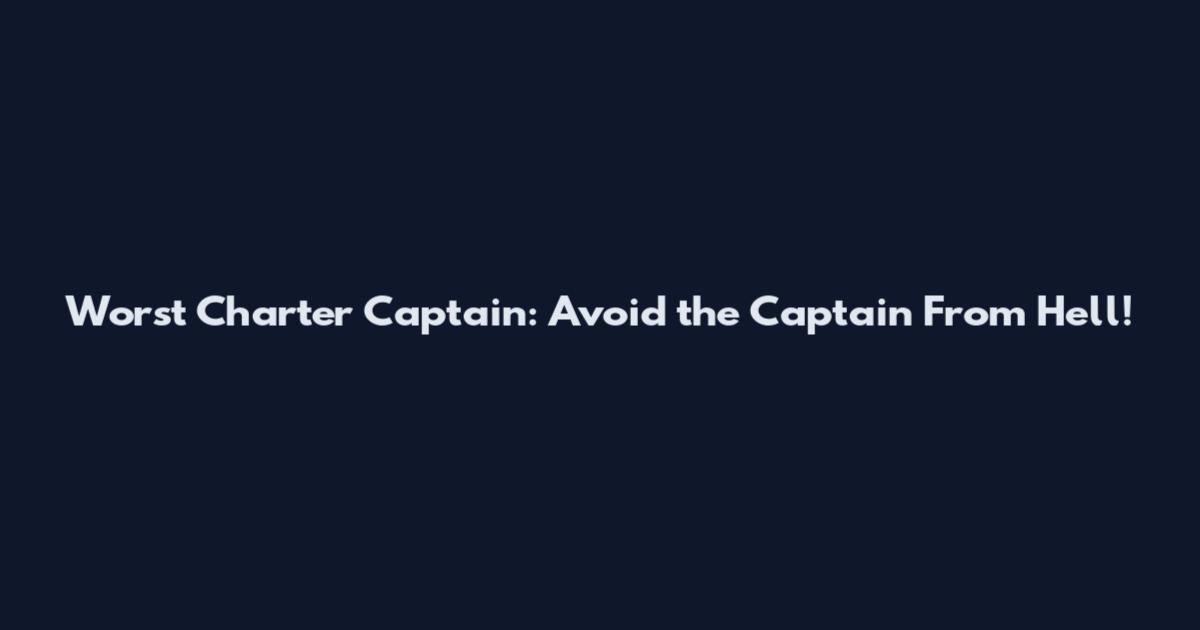 Worst Charter Captain: Avoid the Captain From Hell!