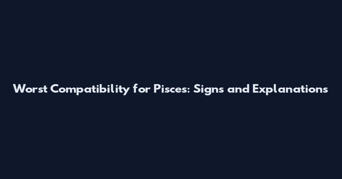 Worst Compatibility for Pisces: Signs and Explanations