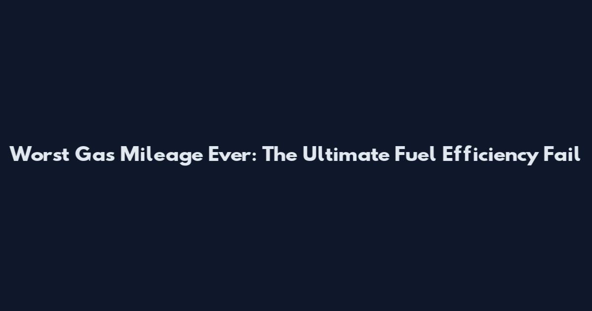 Worst Gas Mileage Ever: The Ultimate Fuel Efficiency Fail