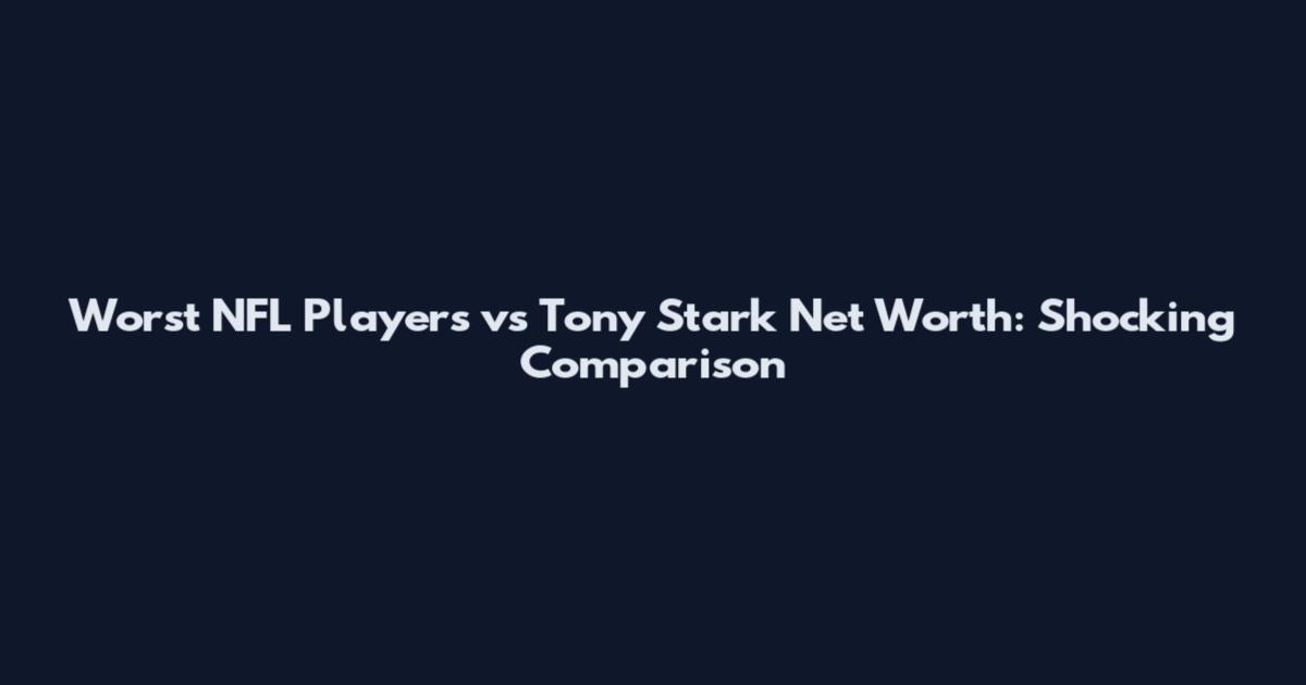 Worst NFL Players vs Tony Stark Net Worth: Shocking Comparison