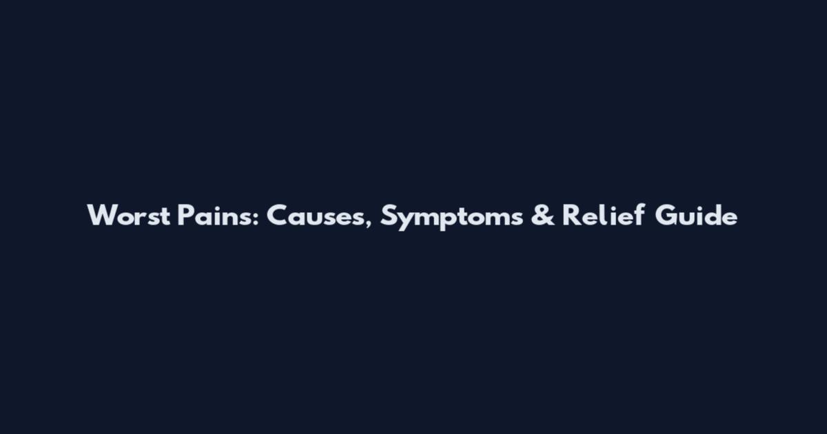 Worst Pains: Causes, Symptoms & Relief Guide