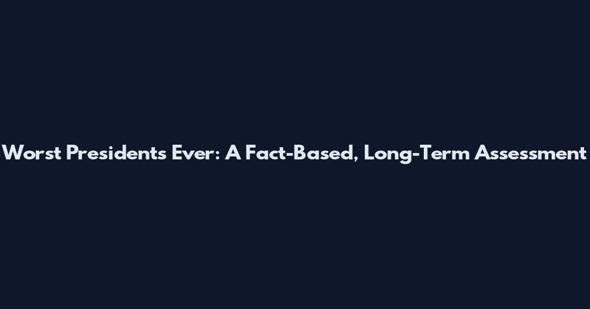 Worst Presidents Ever: A Fact-Based, Long-Term Assessment