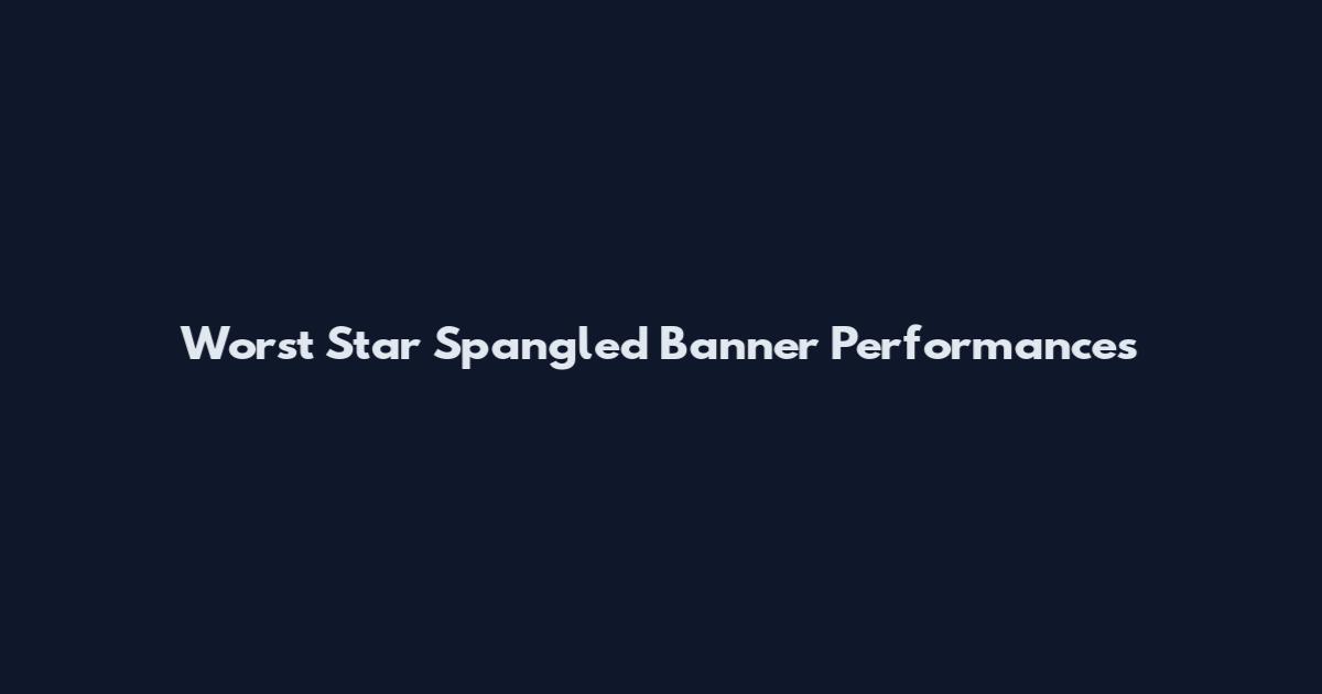 Worst Star Spangled Banner Performances