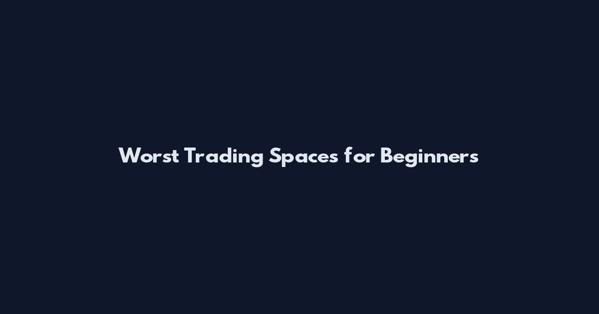 Worst Trading Spaces for Beginners