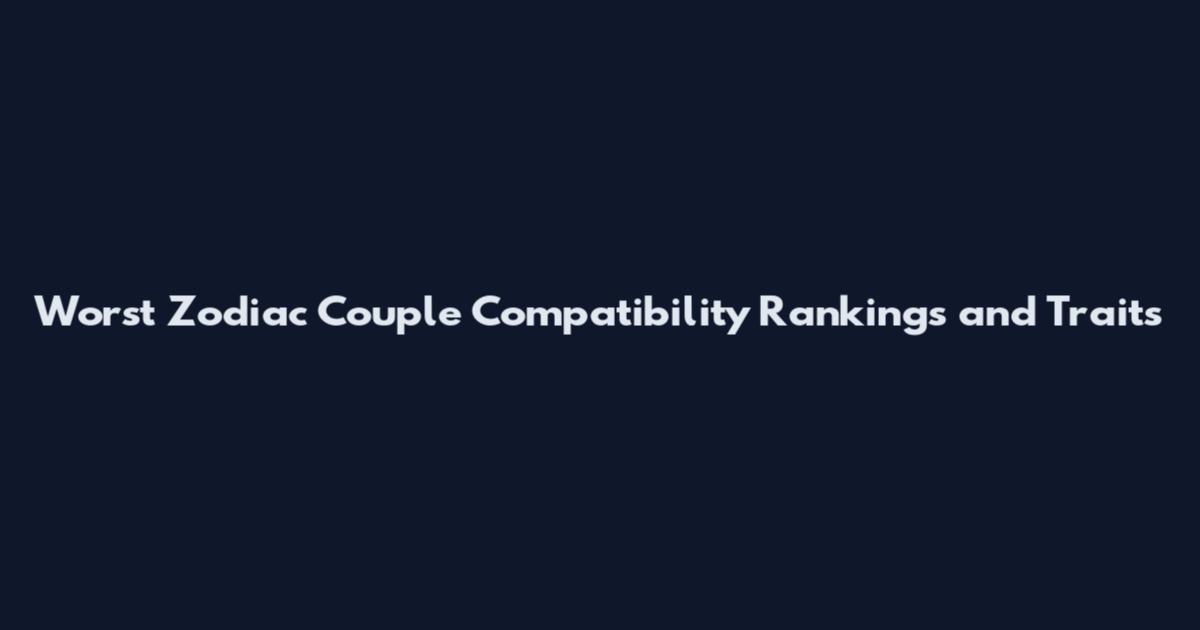 Worst Zodiac Couple Compatibility Rankings and Traits