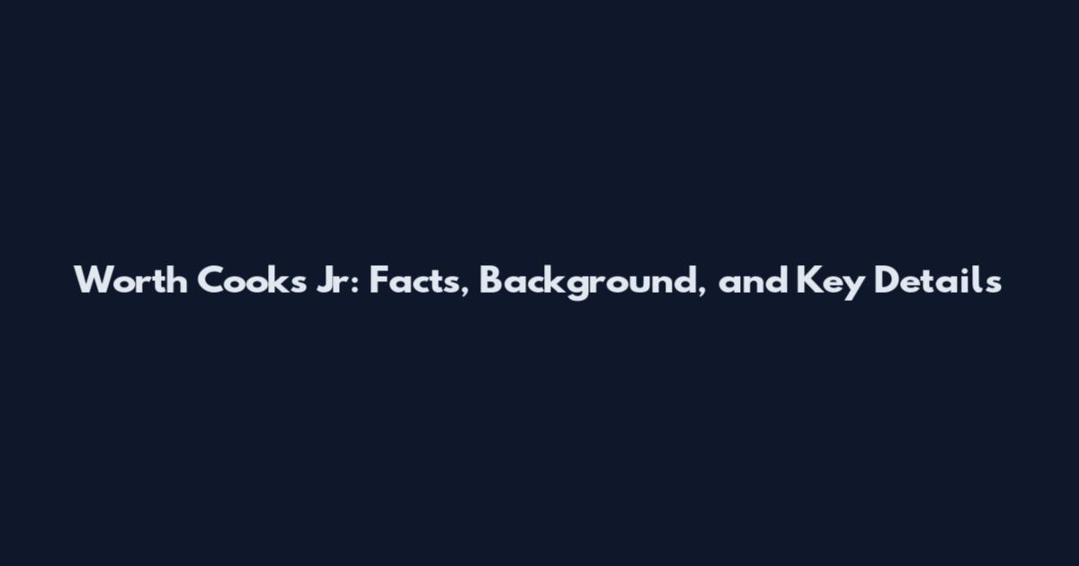 Worth Cooks Jr: Facts, Background, and Key Details