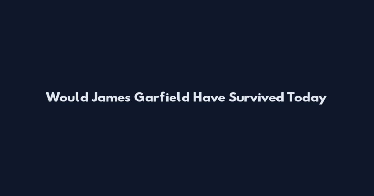 Would James Garfield Have Survived Today