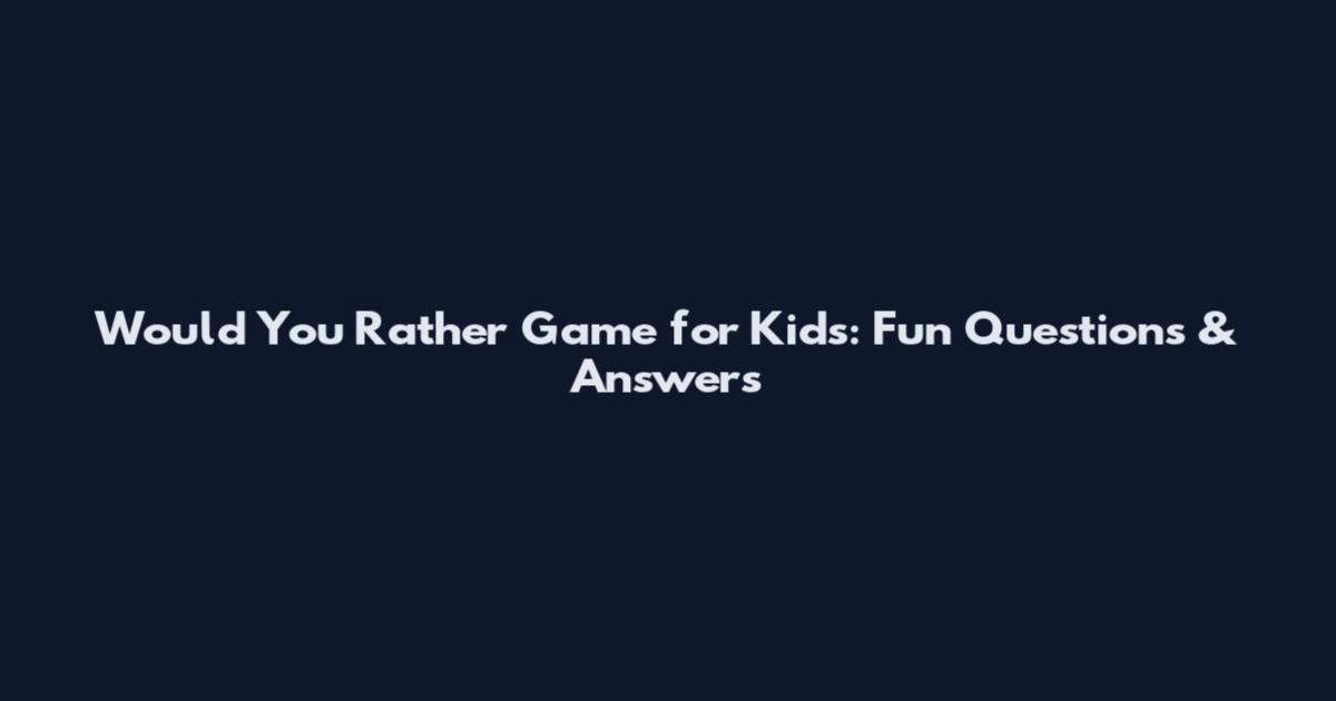 Would You Rather Game for Kids: Fun Questions & Answers