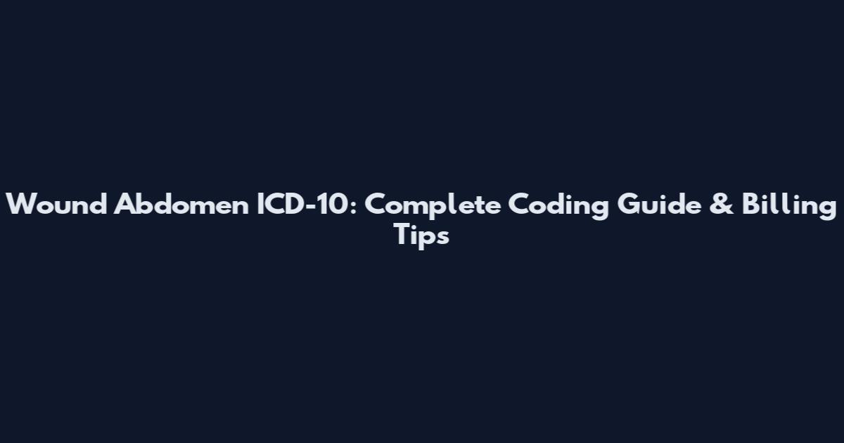 Wound Abdomen ICD-10: Complete Coding Guide & Billing Tips