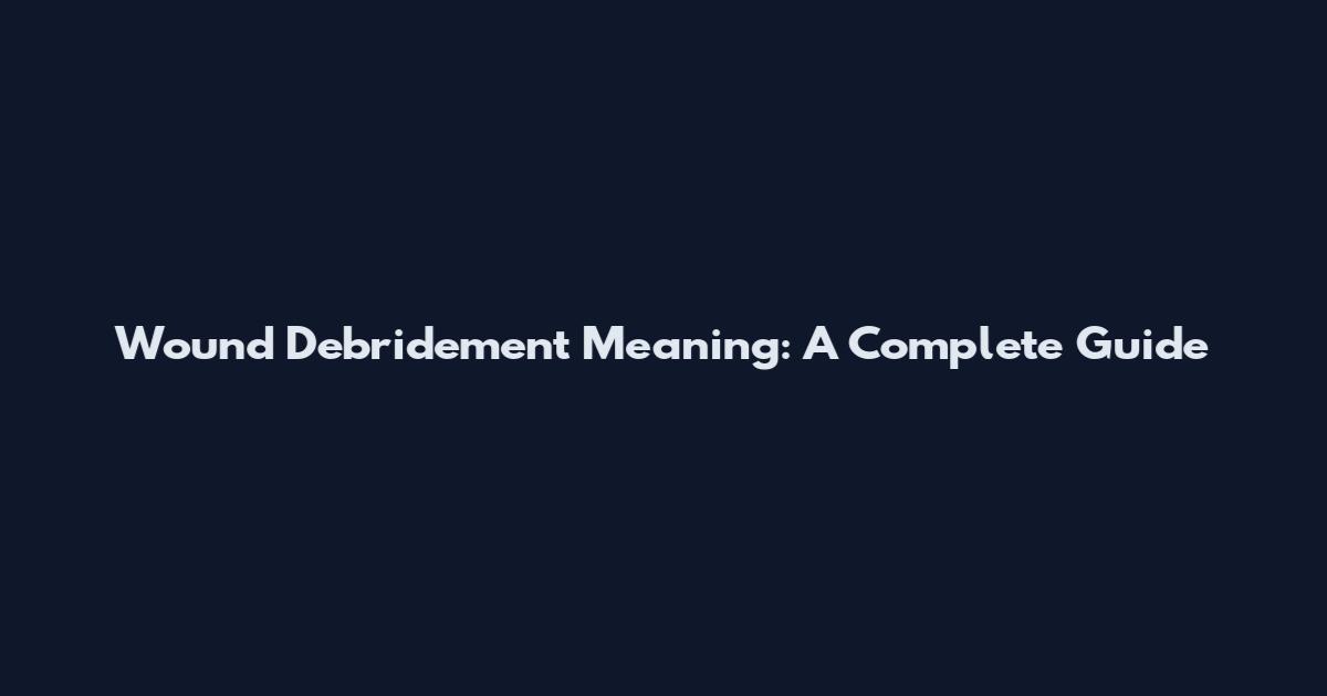 Wound Debridement Meaning: A Complete Guide