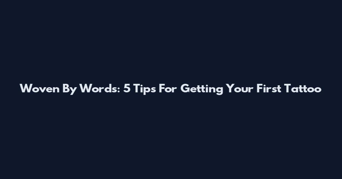 Woven By Words: 5 Tips For Getting Your First Tattoo