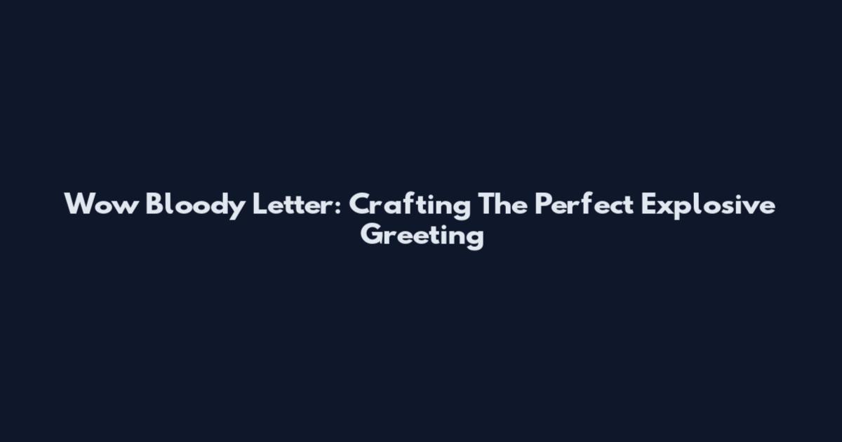 Wow Bloody Letter: Crafting The Perfect Explosive Greeting