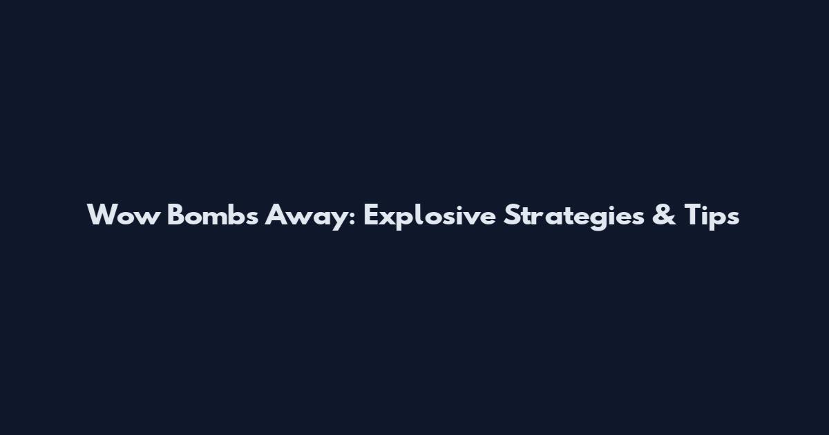 Wow Bombs Away: Explosive Strategies & Tips