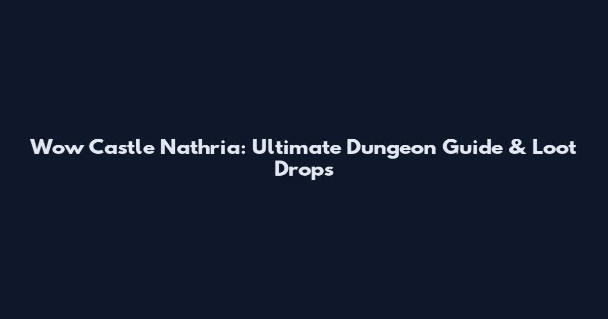 Wow Castle Nathria: Ultimate Dungeon Guide & Loot Drops