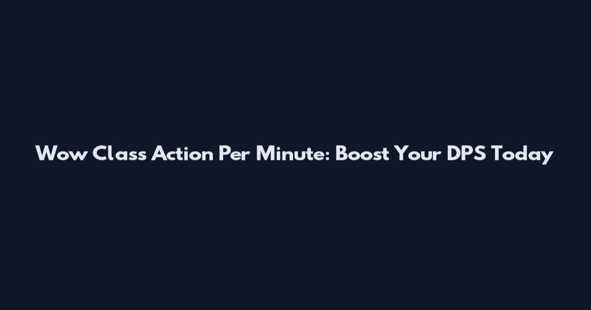 Wow Class Action Per Minute: Boost Your DPS Today