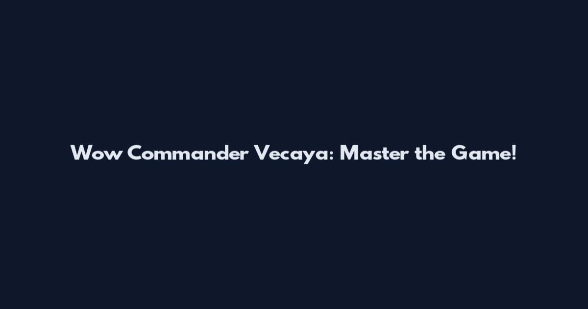 Wow Commander Vecaya: Master the Game!