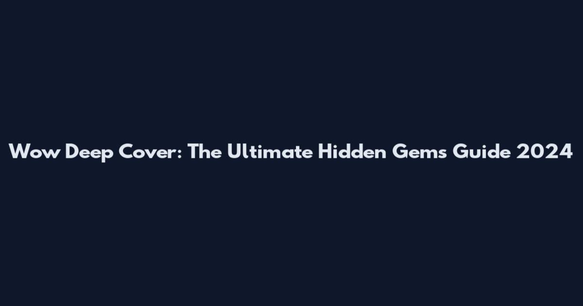 Wow Deep Cover: The Ultimate Hidden Gems Guide 2024