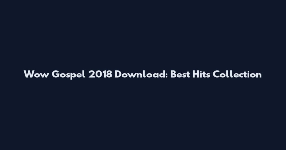 Wow Gospel 2018 Download: Best Hits Collection