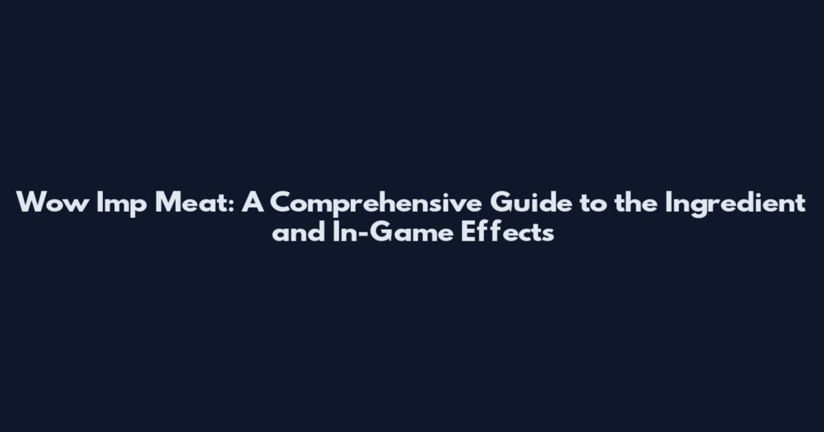 Wow Imp Meat: A Comprehensive Guide to the Ingredient and In-Game Effects