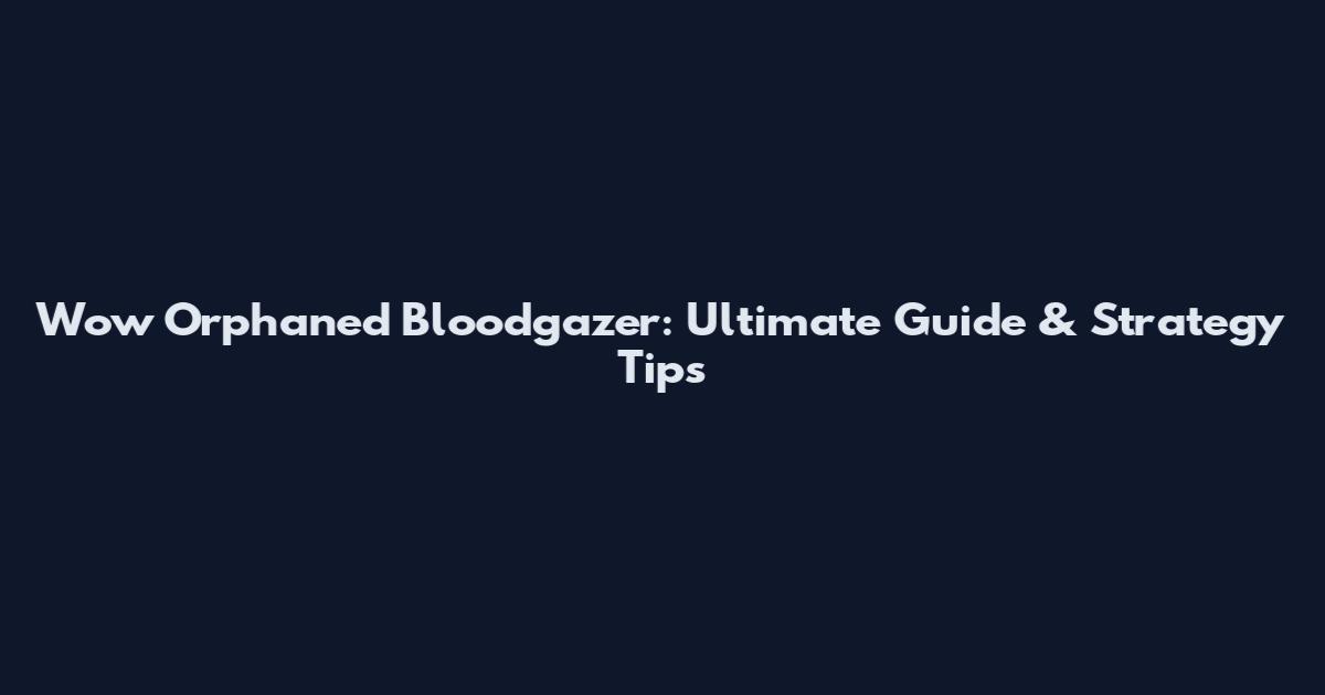 Wow Orphaned Bloodgazer: Ultimate Guide & Strategy Tips