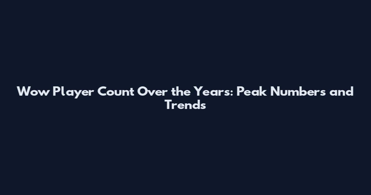 Wow Player Count Over the Years: Peak Numbers and Trends