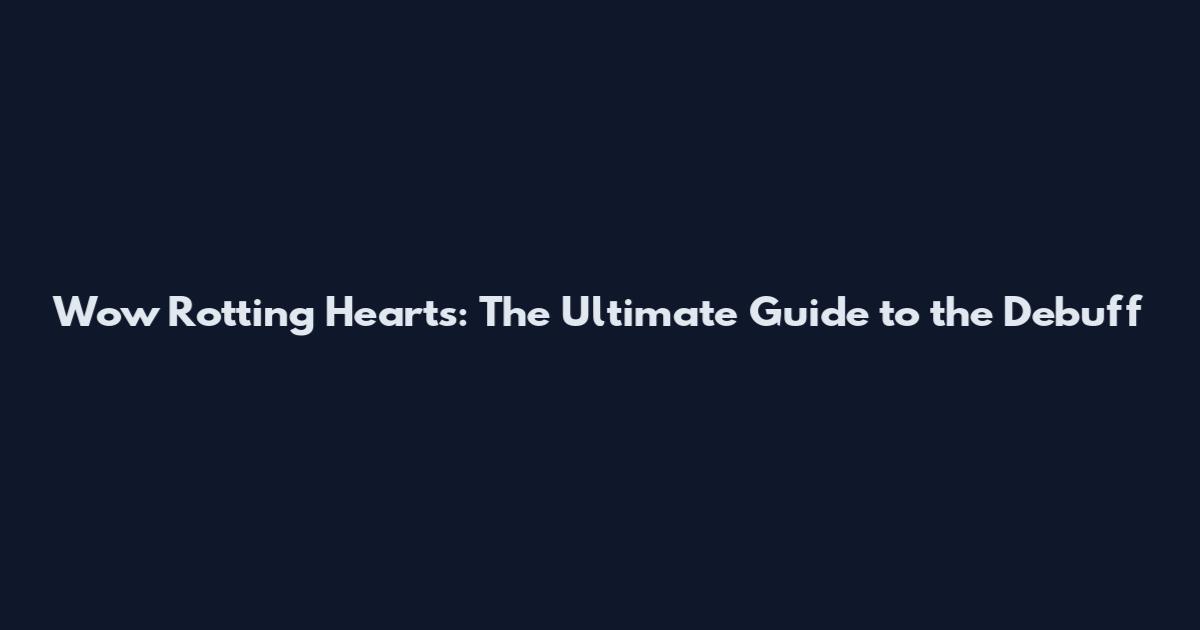 Wow Rotting Hearts: The Ultimate Guide to the Debuff