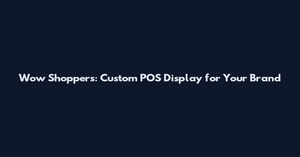 Wow Shoppers: Custom POS Display for Your Brand
