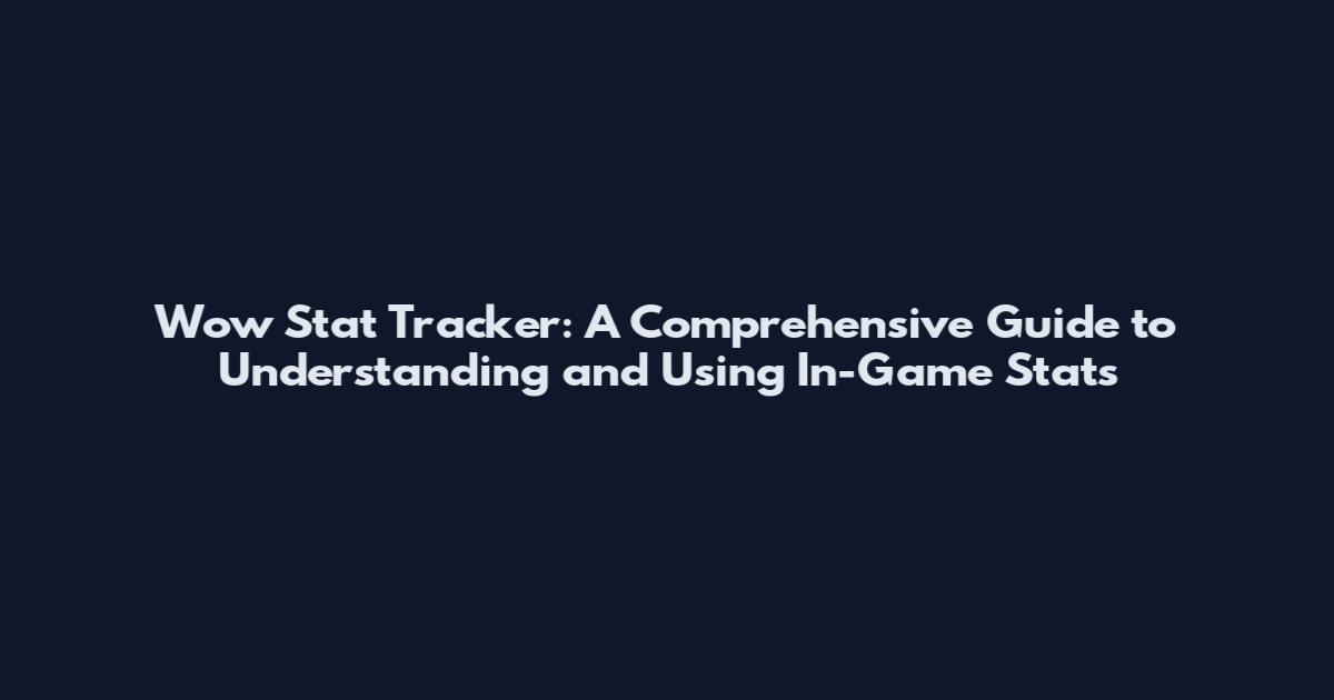 Wow Stat Tracker: A Comprehensive Guide to Understanding and Using In-Game Stats