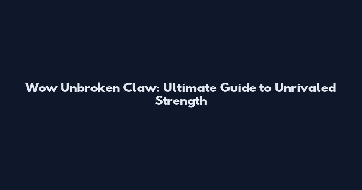Wow Unbroken Claw: Ultimate Guide to Unrivaled Strength