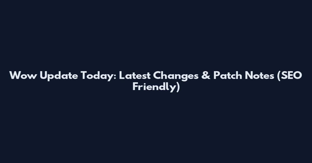 Wow Update Today: Latest Changes & Patch Notes (SEO Friendly)