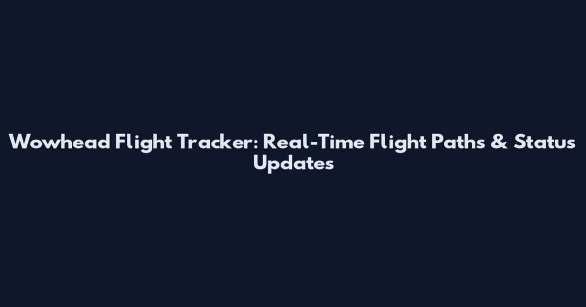 Wowhead Flight Tracker: Real-Time Flight Paths & Status Updates