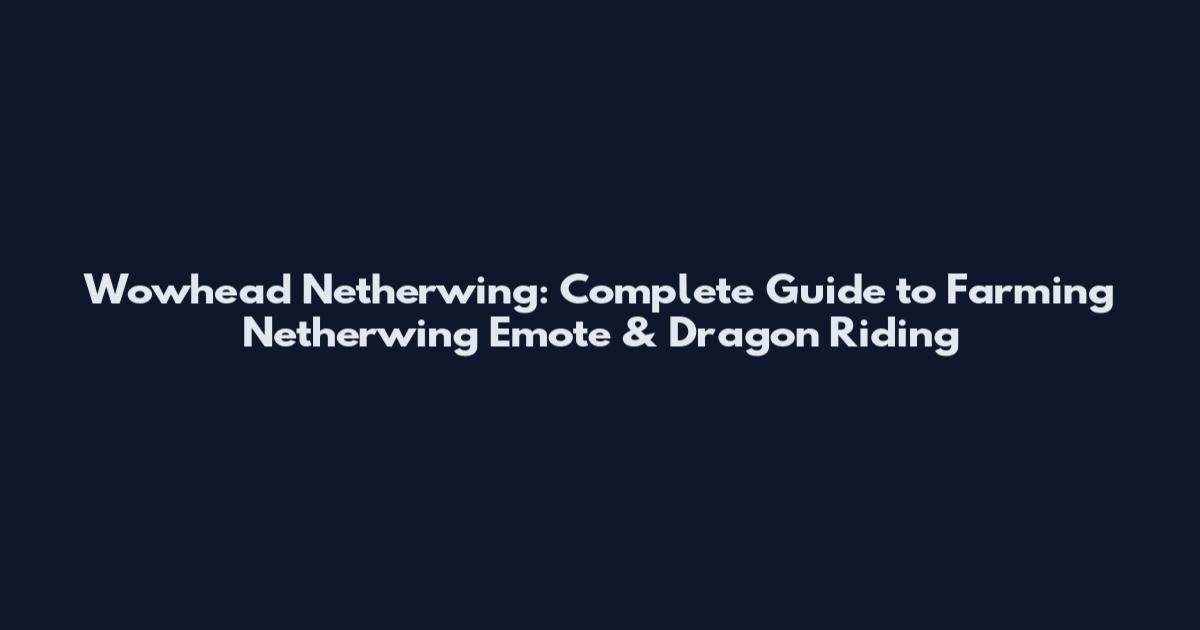 Wowhead Netherwing: Complete Guide to Farming Netherwing Emote & Dragon Riding