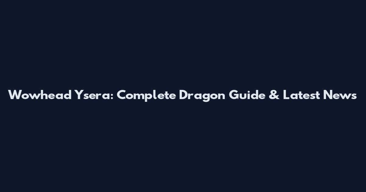 Wowhead Ysera: Complete Dragon Guide & Latest News