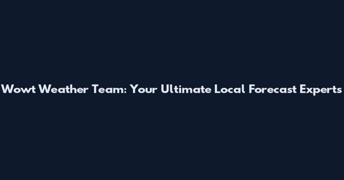 Wowt Weather Team: Your Ultimate Local Forecast Experts