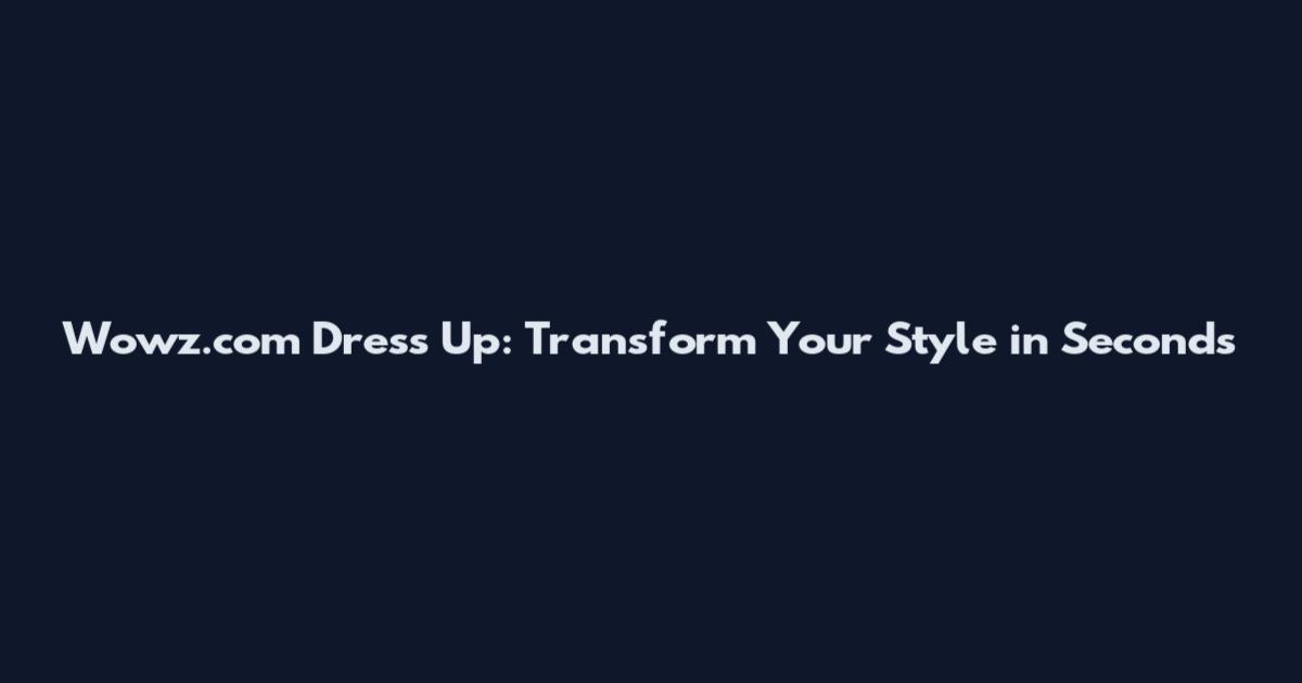 Wowz.com Dress Up: Transform Your Style in Seconds