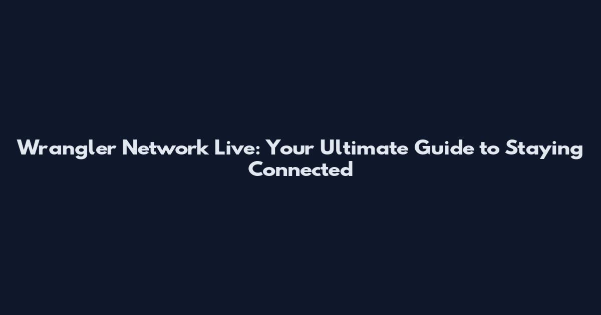 Wrangler Network Live: Your Ultimate Guide to Staying Connected