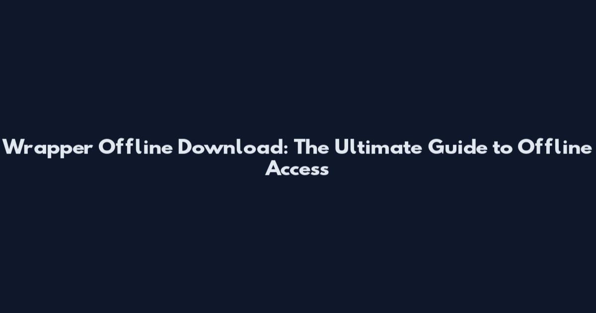 Wrapper Offline Download: The Ultimate Guide to Offline Access